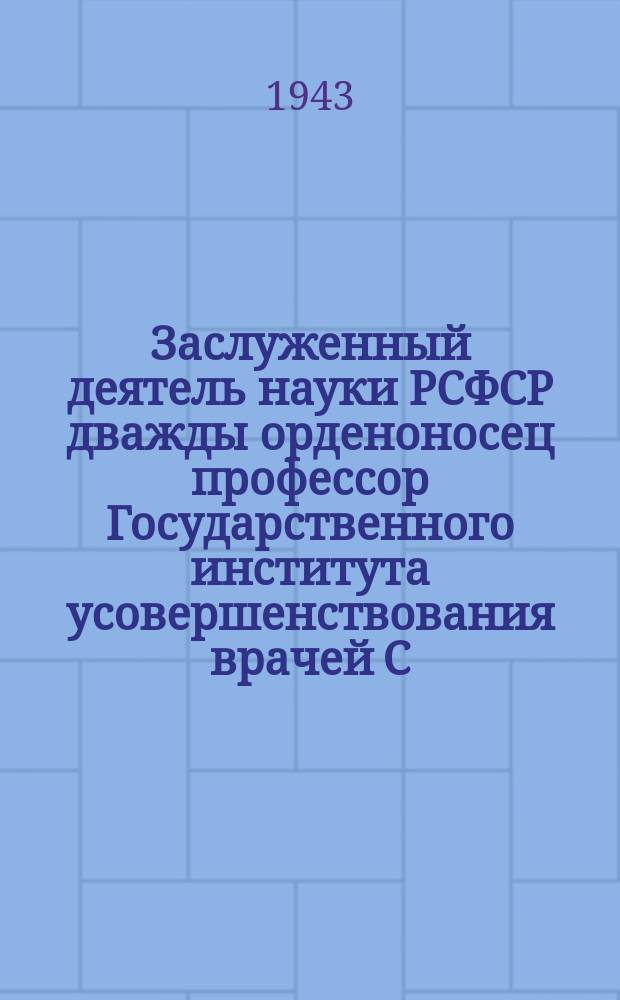 Заслуженный деятель науки РСФСР дважды орденоносец профессор Государственного института усовершенствования врачей С. М. Кирова С. А. Веинберг, ведущий большую теоретическую и практическую работу. 18 марта 1943 г. : фотография