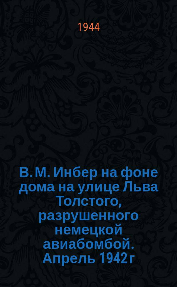 В. М. Инбер на фоне дома на улице Льва Толстого, разрушенного немецкой авиабомбой. Апрель 1942 г. : фотография