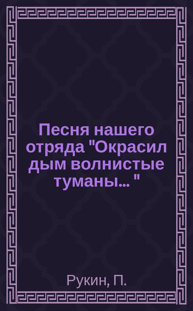 Песня нашего отряда ["Окрасил дым волнистые туманы ..."] : Ноты-открытка. Для запевалы с хором a capella