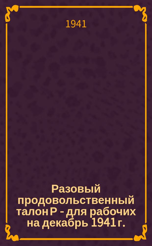 Разовый продовольственный талон Р - для рабочих [на декабрь 1941 г.