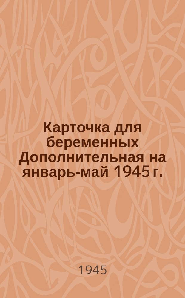 Карточка для беременных [Дополнительная] на январь-май 1945 г.