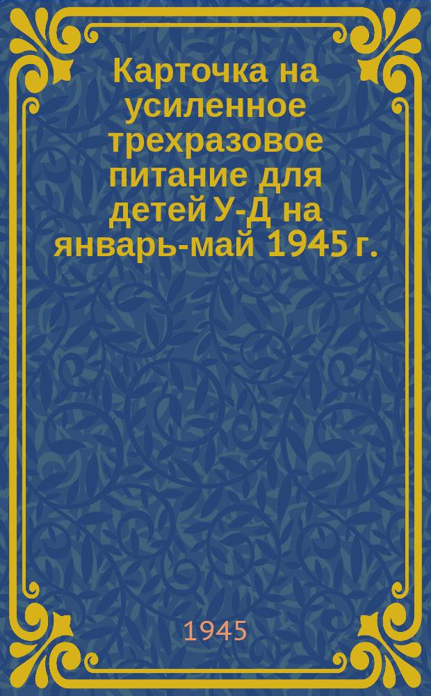Карточка на усиленное трехразовое питание для детей У-Д на январь-май 1945 г.