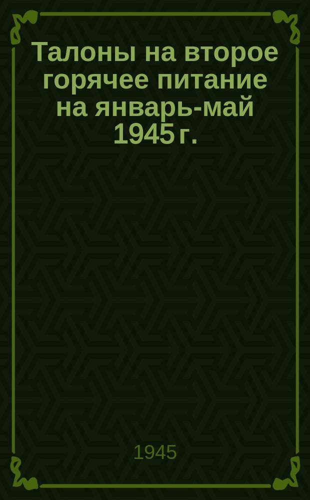Талоны на второе горячее питание на январь-май 1945 г.