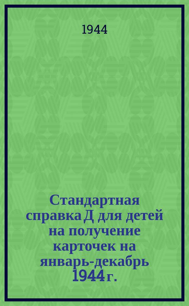 Стандартная справка Д [для детей] на получение карточек на январь-декабрь 1944 г.