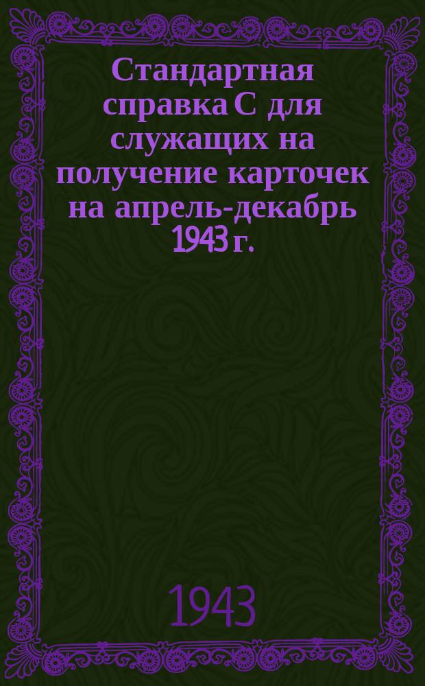 Стандартная справка С [для служащих] на получение карточек на апрель-декабрь 1943 г.