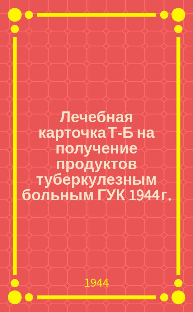 Лечебная карточка Т-Б на получение продуктов туберкулезным больным ГУК 1944 г.