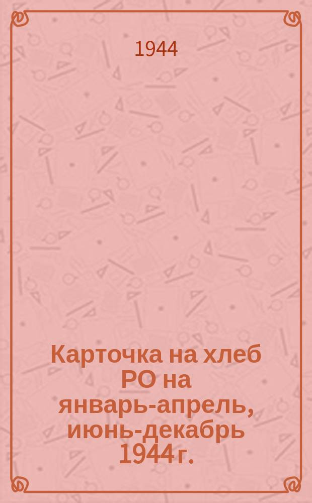 Карточка на хлеб РО на январь-апрель, июнь-декабрь 1944 г.