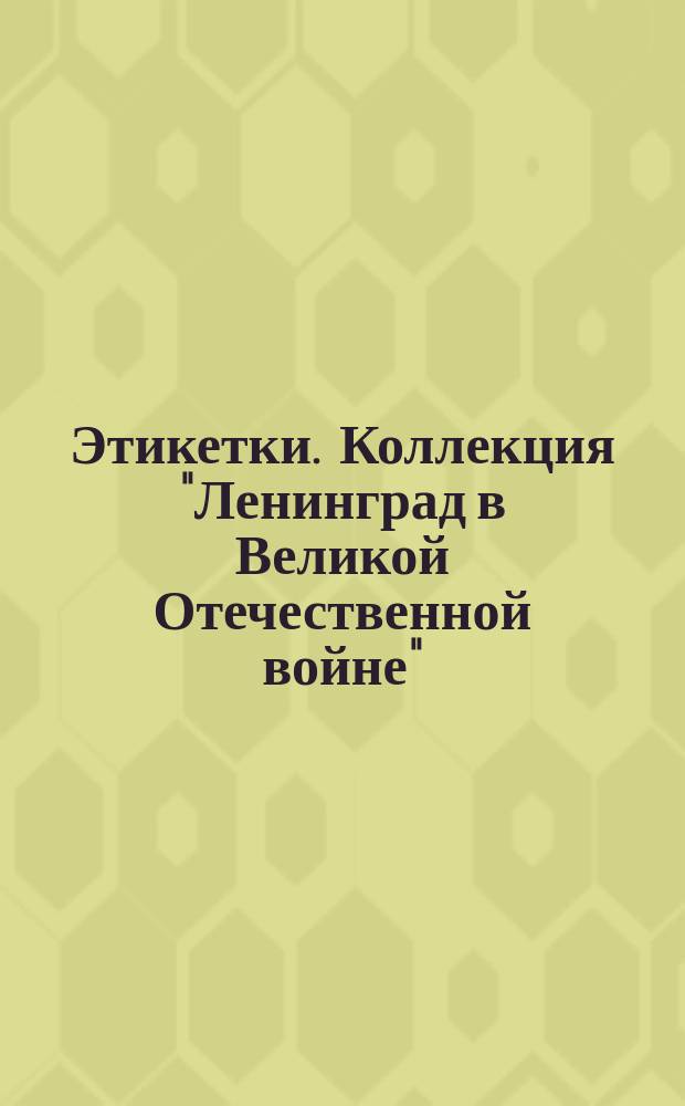 Этикетки. Коллекция "Ленинград в Великой Отечественной войне" : 1941-1944 гг