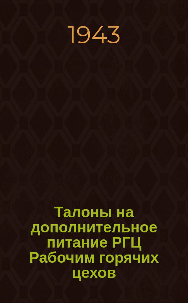 Талоны на дополнительное питание РГЦ [Рабочим горячих цехов] : январь-октябрь, декабрь 1943 г