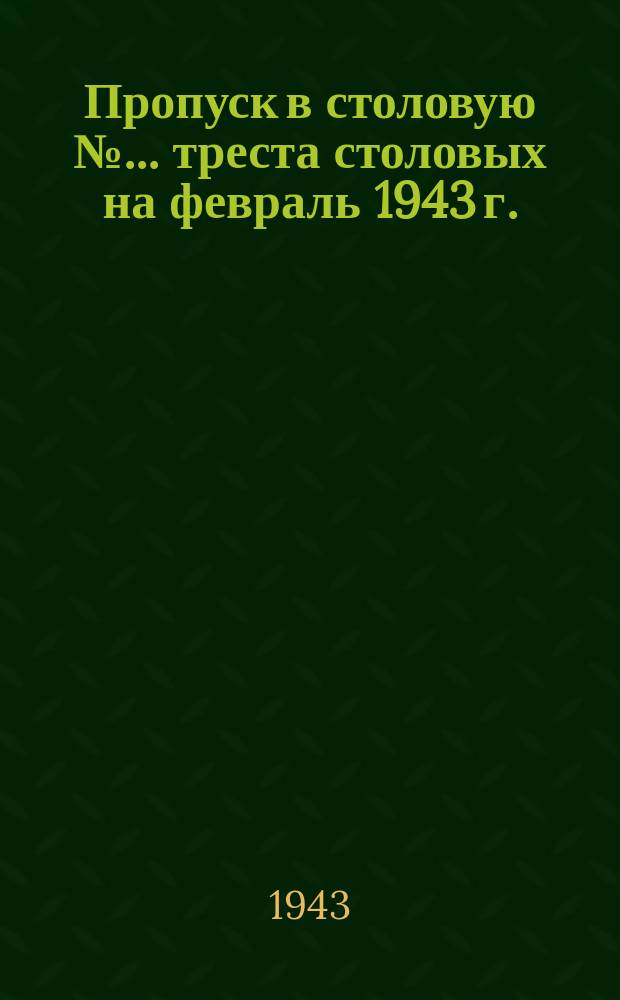 Пропуск в столовую № ... треста столовых на февраль 1943 г.