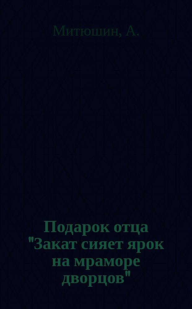 Подарок отца ["Закат сияет ярок на мраморе дворцов"] : ноты : для запевалы с хором и ф.-п.