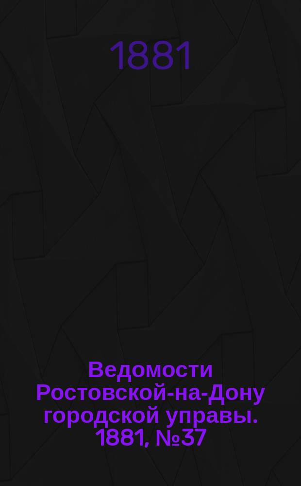 Ведомости Ростовской-на-Дону городской управы. 1881, №37 (13 сент.)