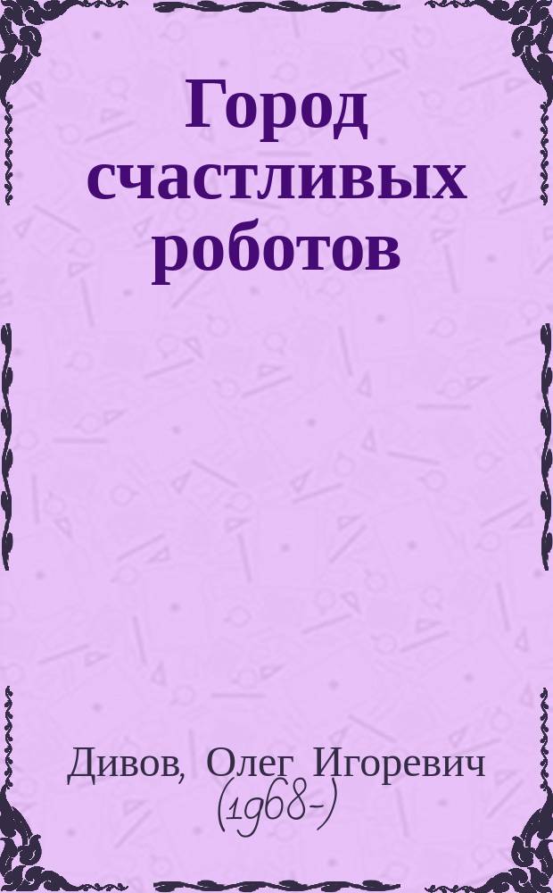 Город счастливых роботов : сборник романов