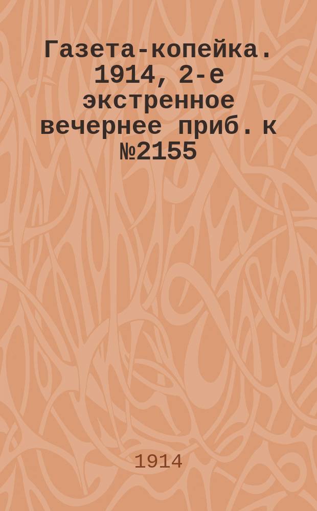 Газета-копейка. 1914, 2-e экстренное вечернее приб. к № 2155 (17 июля)