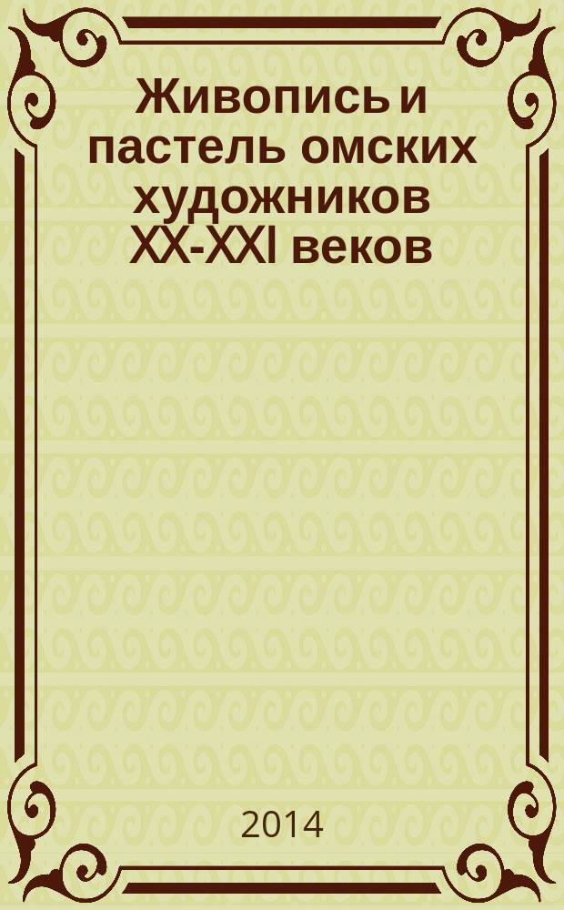 Живопись и пастель омских художников XX-XXI веков : из собрания Государственного областного художественного музея "Либеров-центр" : каталог