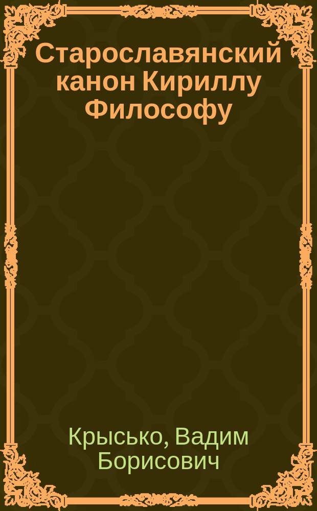 Старославянский канон Кириллу Философу : источники и реконструкция