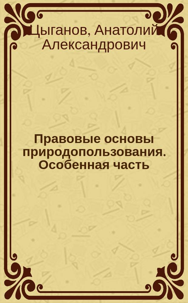 Правовые основы природопользования. Особенная часть : учебное пособие : для студентов специальностей "География", "Геоэкология" и "Экология"