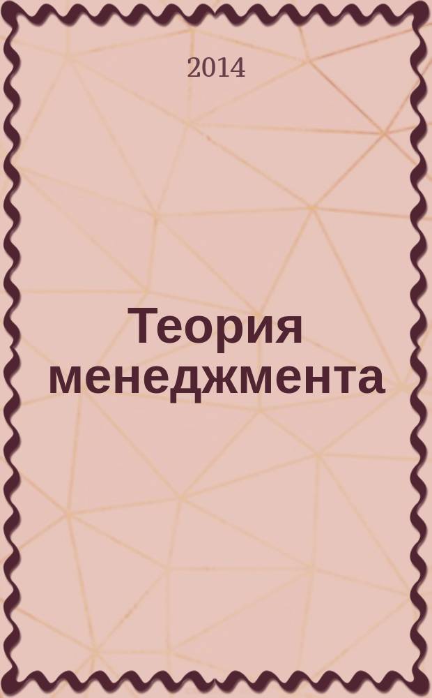 Теория менеджмента : учебно-методическое пособие : для студентов направления 38.03.02 (080200.62) Менеджмент для самостоятельной и аудиторной работы по изучению дисциплины "Теория менеджмента (история управленческой мысли, теория организации, организационное поведение)"