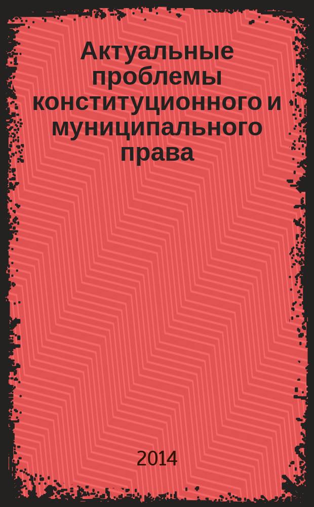 Актуальные проблемы конституционного и муниципального права : сборник научных трудов