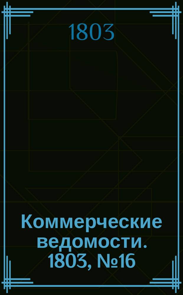 Коммерческие ведомости. 1803, № 16 (21 мая)