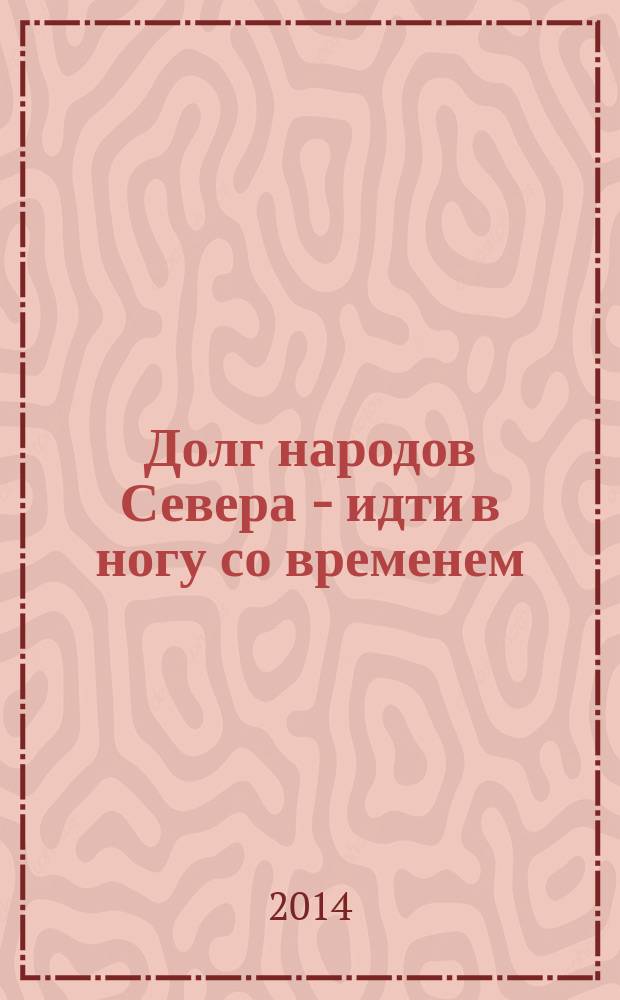 Долг народов Севера - идти в ногу со временем : выступления, статьи, интервью