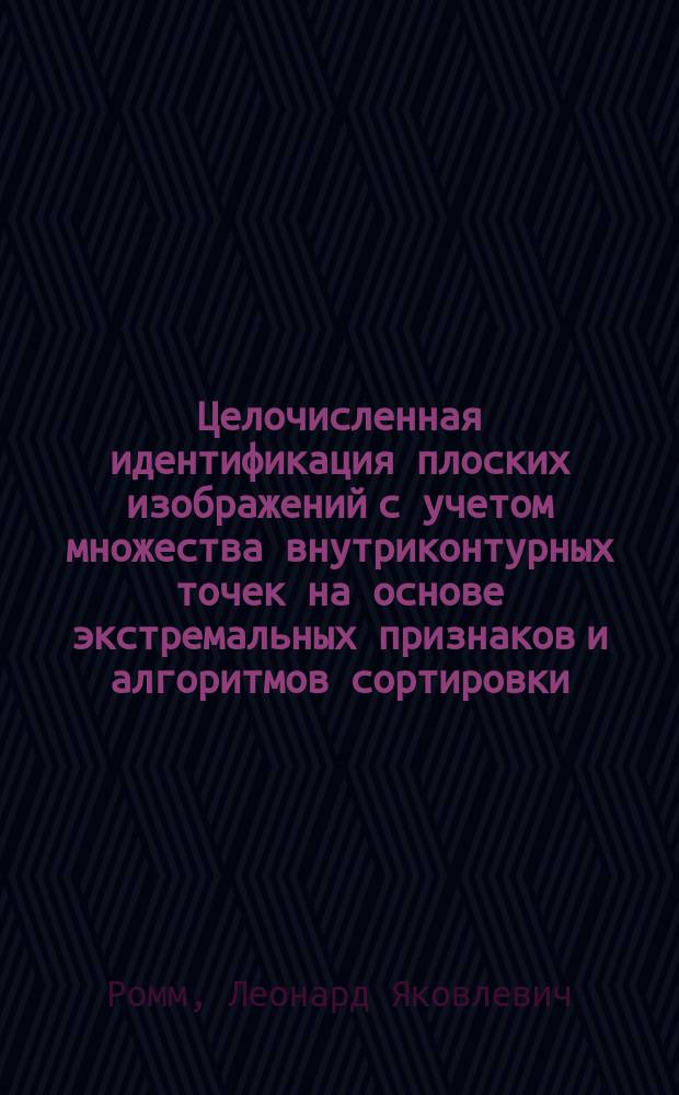 Целочисленная идентификация плоских изображений с учетом множества внутриконтурных точек на основе экстремальных признаков и алгоритмов сортировки : автореферат диссертации на соискание ученой степени кандидата технических наук : специальность 05.13.17 <Теоретические основы информатики>