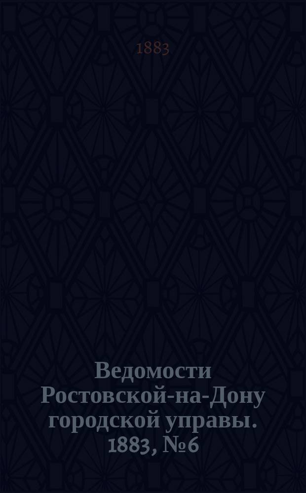 Ведомости Ростовской-на-Дону городской управы. 1883, №6 (6 фев.)