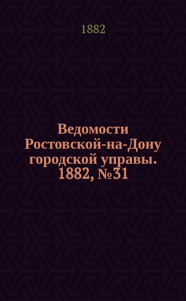 Ведомости Ростовской-на-Дону городской управы. 1882, №31 (1 авг.)
