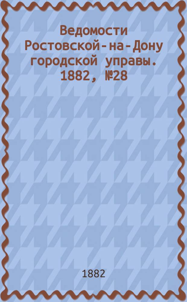 Ведомости Ростовской-на-Дону городской управы. 1882, №28 (11 июля)