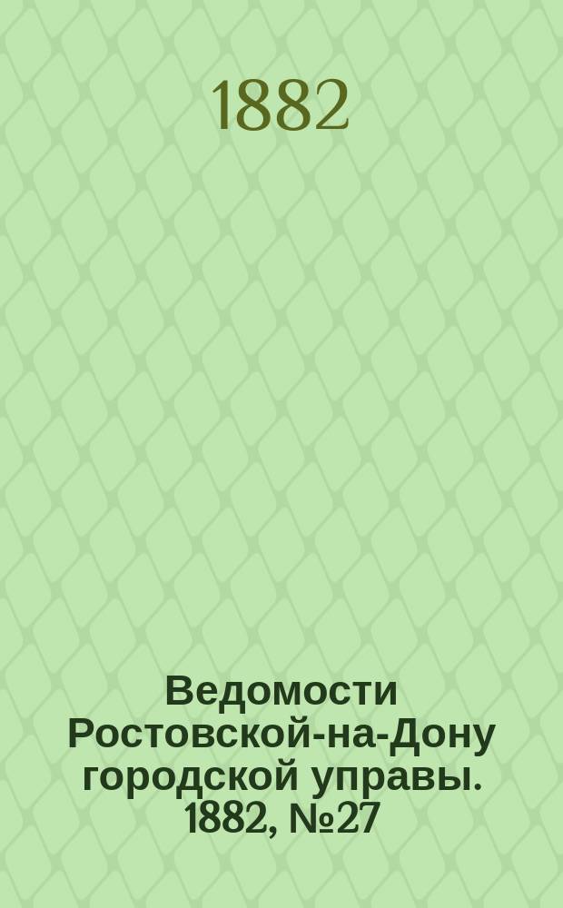 Ведомости Ростовской-на-Дону городской управы. 1882, №27 (4 июля)