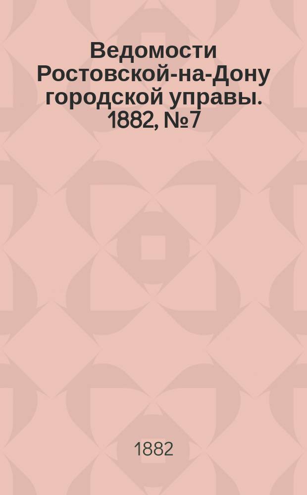 Ведомости Ростовской-на-Дону городской управы. 1882, №7 (14 фев.)