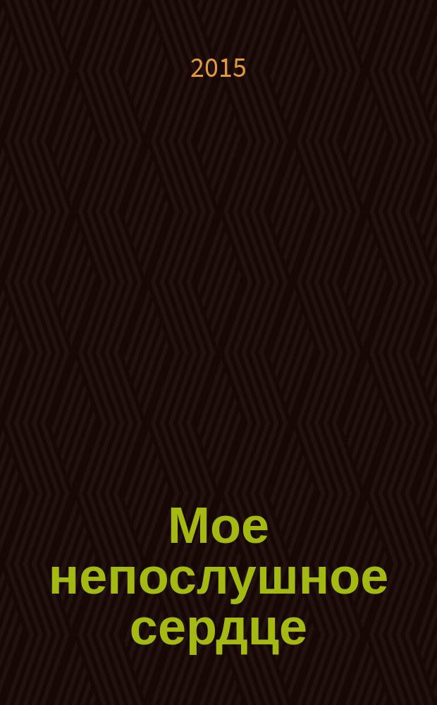 Мое непослушное сердце : роман
