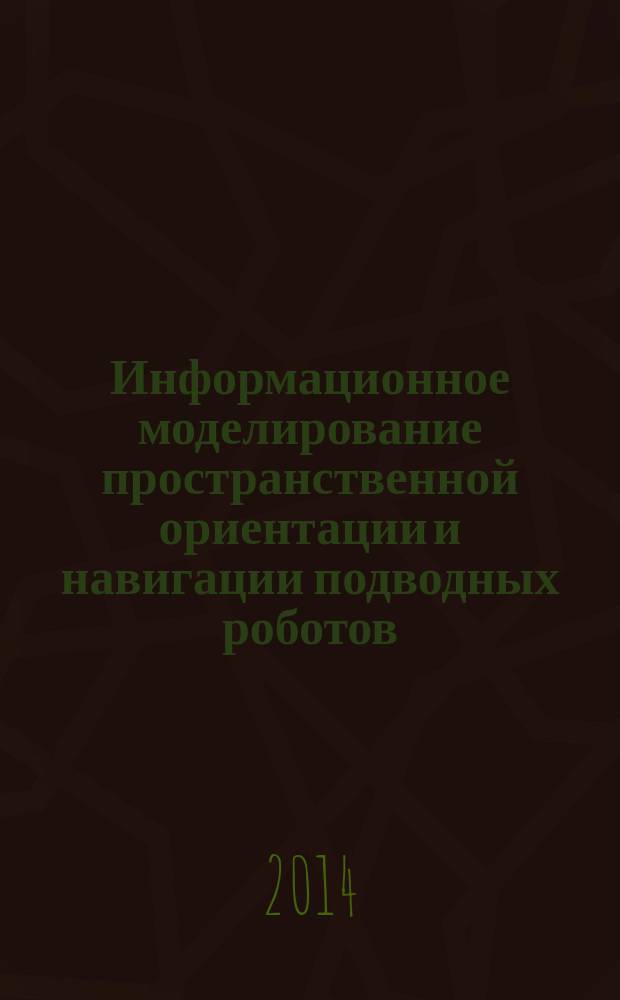 Информационное моделирование пространственной ориентации и навигации подводных роботов : монография