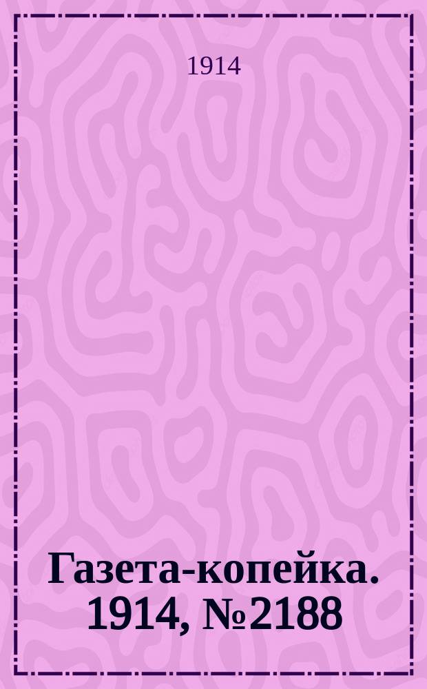 Газета-копейка. 1914, № 2188 (19 авг. (1 сент.))