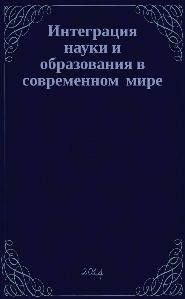 Интеграция науки и образования в современном мире : сборник материалов Международной научно-практической конференции, 23-24 мая 2014 г