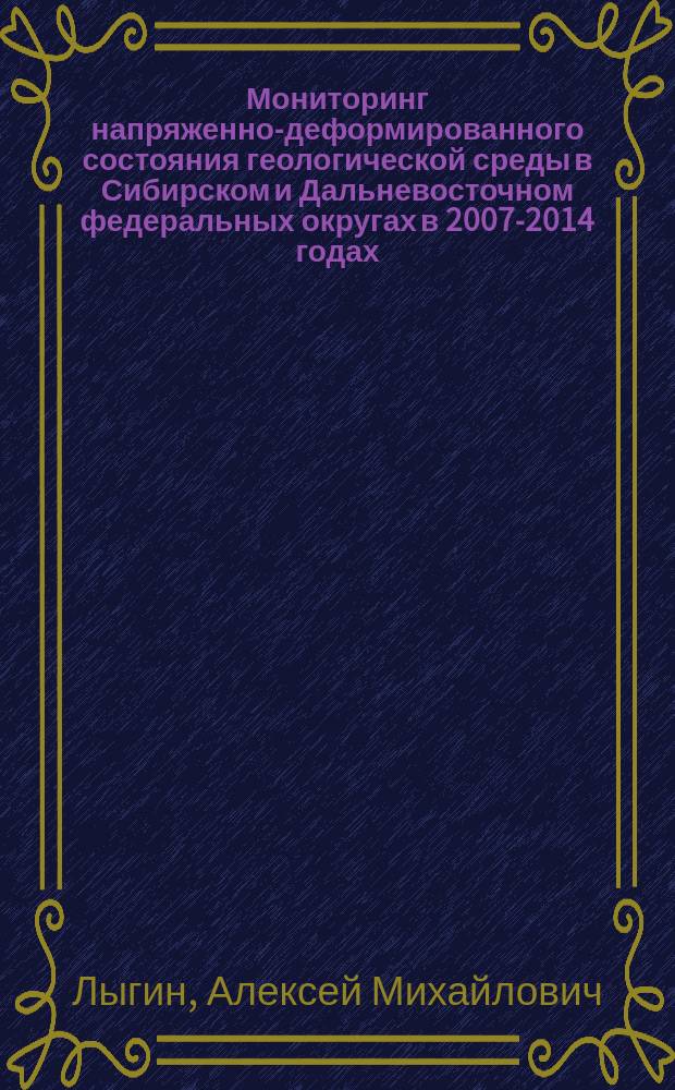 Мониторинг напряженно-деформированного состояния геологической среды в Сибирском и Дальневосточном федеральных округах в 2007-2014 годах : монография