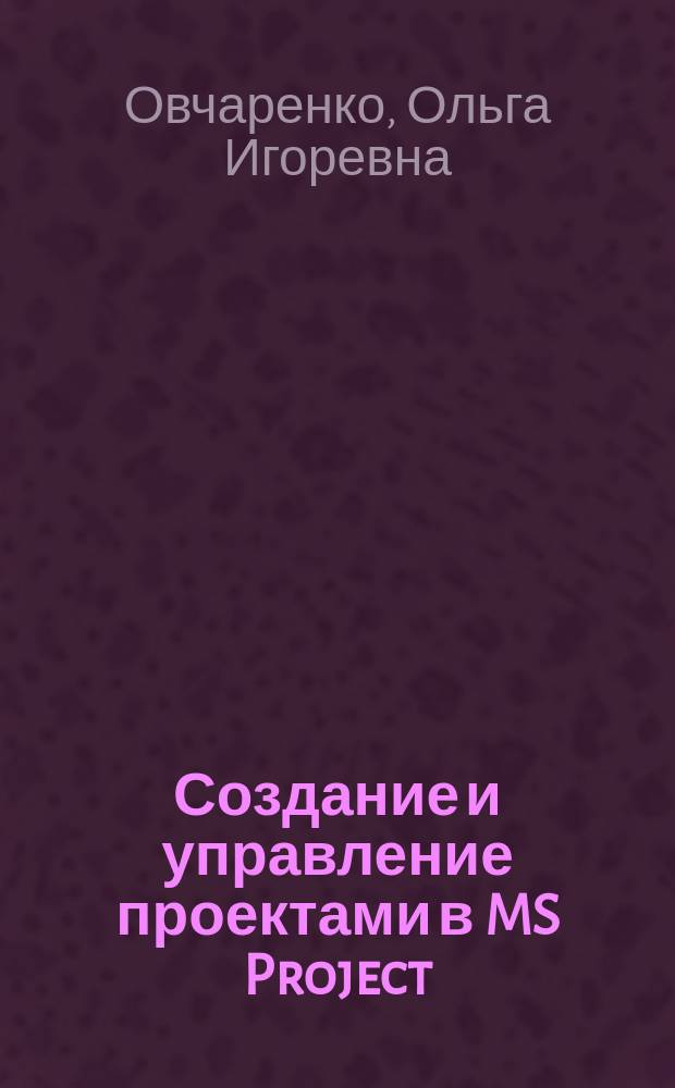 Создание и управление проектами в MS Project : учебно-методическое пособие