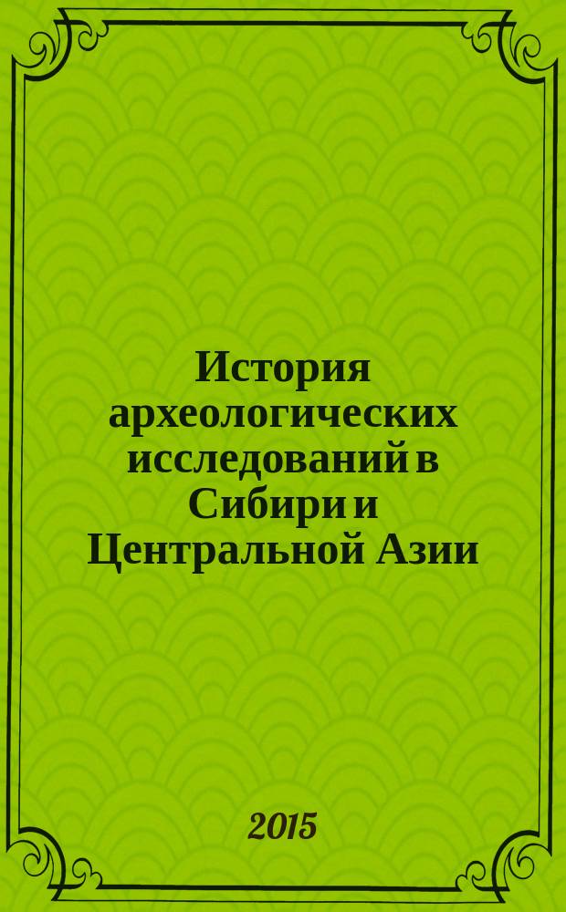 История археологических исследований в Сибири и Центральной Азии : учебное пособие. Ч. 2