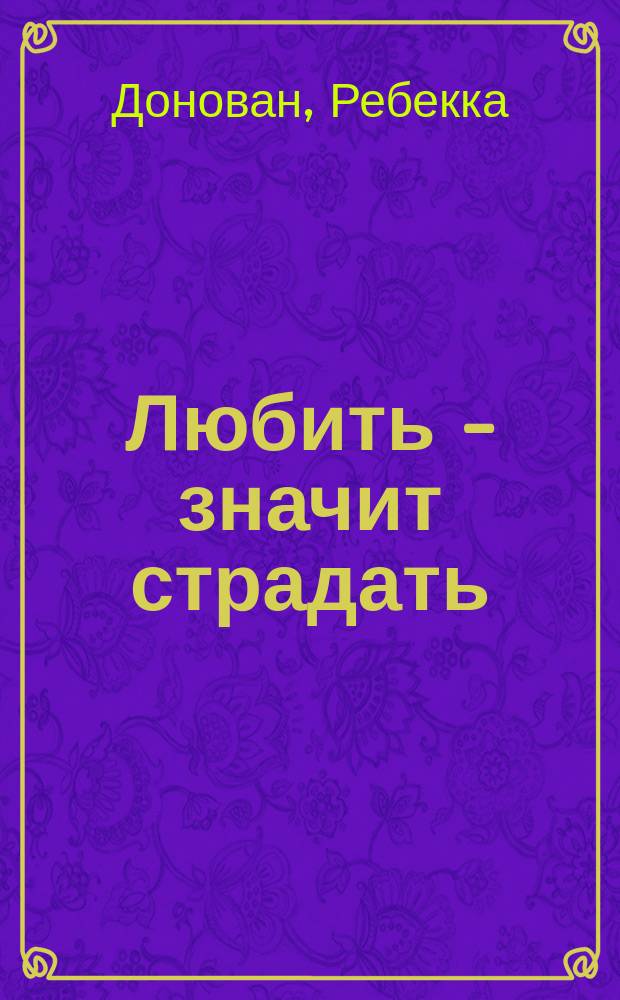 Любить - значит страдать : роман