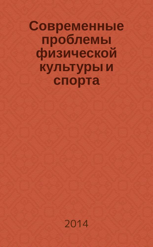 Современные проблемы физической культуры и спорта : материалы XVIII Всероссийской научной конференции (20 ноября 2014 года)