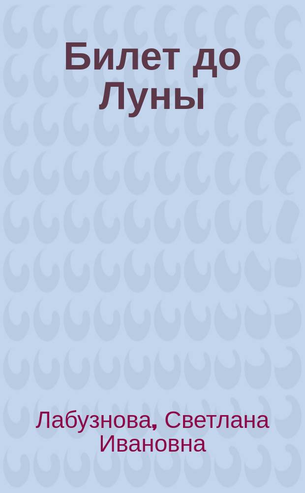 Билет до Луны : повесть : для среднего и старшего школьного возраста