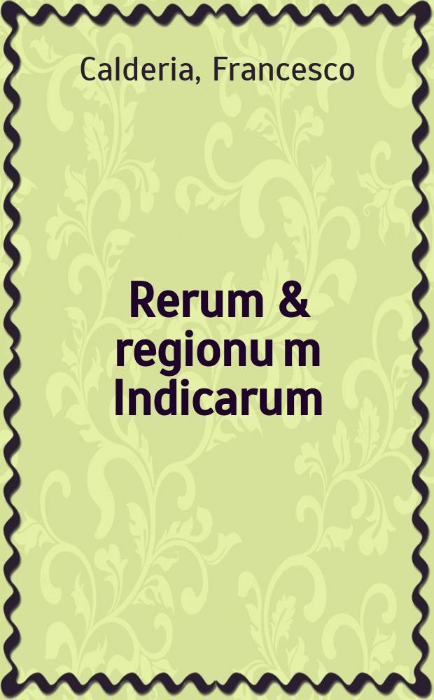 Rerum & regionu[m] Indicarum: per serenissimu[m] Emanuele[m] Portugallie regem partarum: narratio verissima