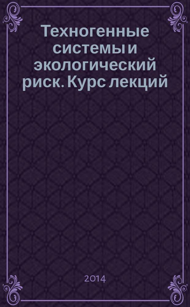 Техногенные системы и экологический риск. Курс лекций : учебное пособие