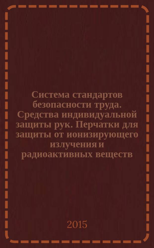 Система стандартов безопасности труда. Средства индивидуальной защиты рук. Перчатки для защиты от ионизирующего излучения и радиоактивных веществ. Общие технические требования и методы испытаний