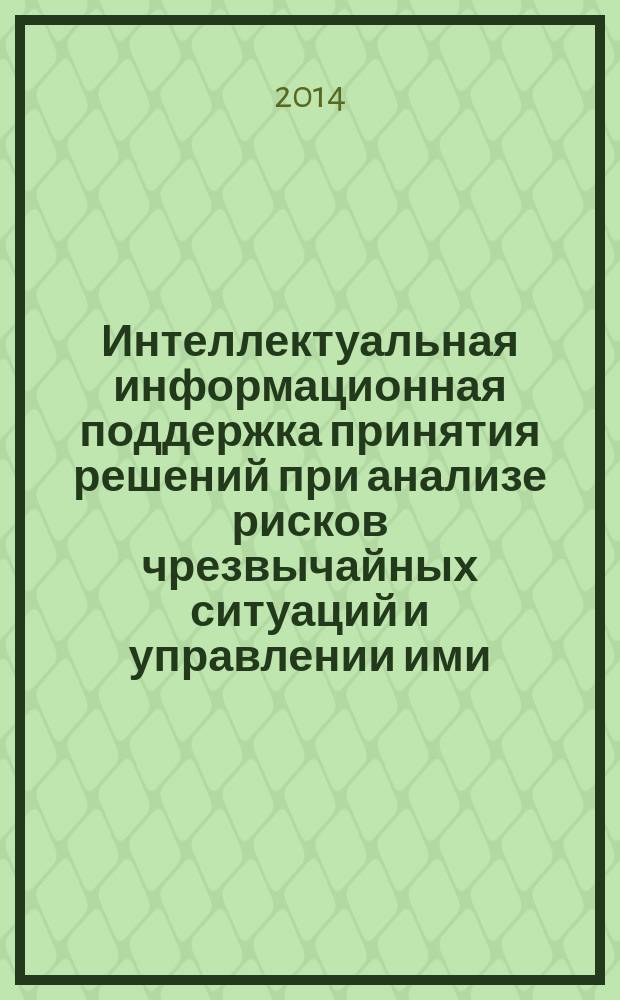 Интеллектуальная информационная поддержка принятия решений при анализе рисков чрезвычайных ситуаций и управлении ими