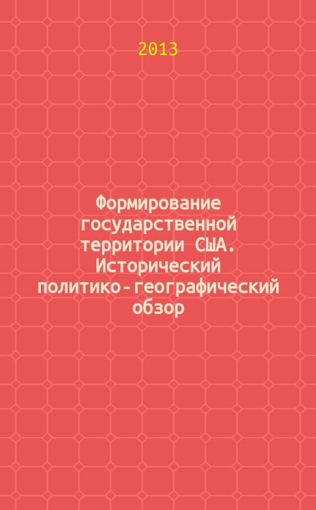 Формирование государственной территории США. Исторический политико-географический обзор. В 2 ч. Ч. 1. Ч. 1