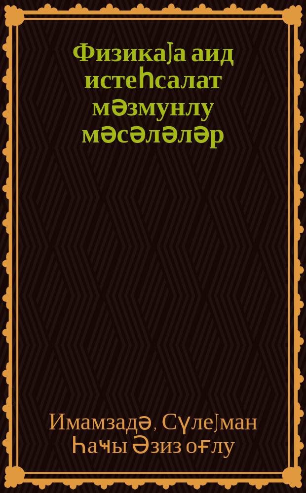 Физикаjа аид истеһсалат мәзмунлу мәсәләләр : (механикаjа аид) = Задачи по физике производственного характера