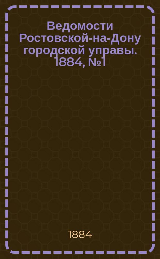 Ведомости Ростовской-на-Дону городской управы. 1884, №1 (1 янв.)