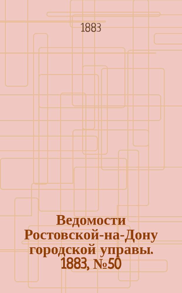 Ведомости Ростовской-на-Дону городской управы. 1883, №50 (11 дек.)