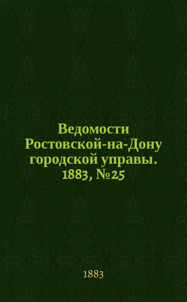 Ведомости Ростовской-на-Дону городской управы. 1883, №25 (19 июня)